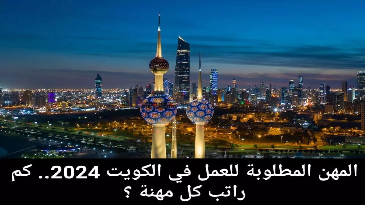 المهن المطلوبة للعمل في الكويت 2024 .. كم راتب كل مهنة ؟